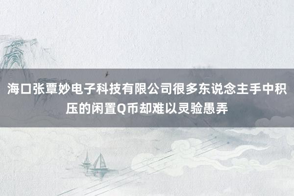 海口张覃妙电子科技有限公司很多东说念主手中积压的闲置Q币却难以灵验愚弄