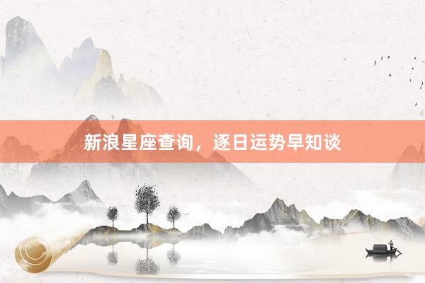 新浪星座查询，逐日运势早知谈