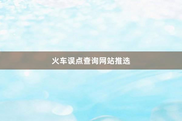 火车误点查询网站推选