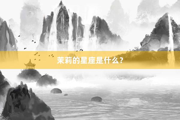 茉莉的星座是什么？