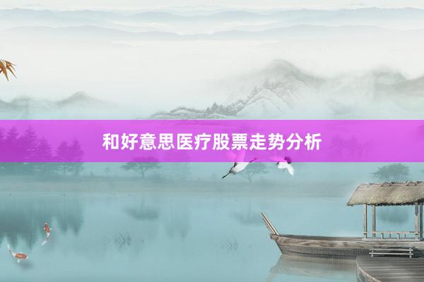 和好意思医疗股票走势分析