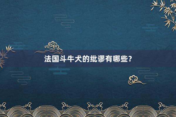 法国斗牛犬的纰谬有哪些？